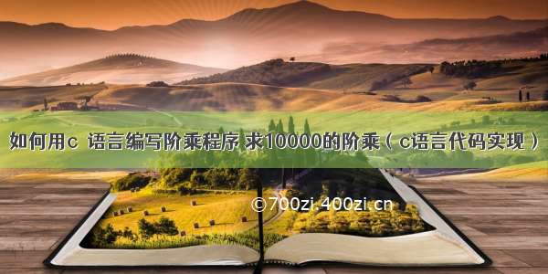 如何用c  语言编写阶乘程序 求10000的阶乘（c语言代码实现）