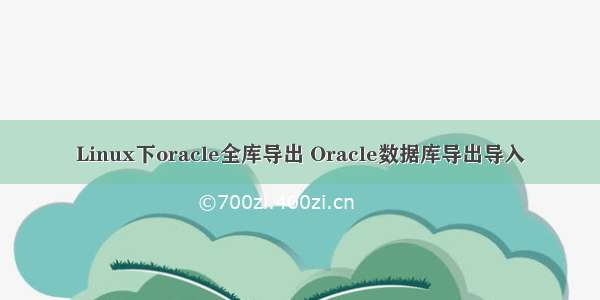 Linux下oracle全库导出 Oracle数据库导出导入