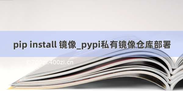 pip install 镜像_pypi私有镜像仓库部署