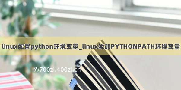 linux配置python环境变量_linux添加PYTHONPATH环境变量