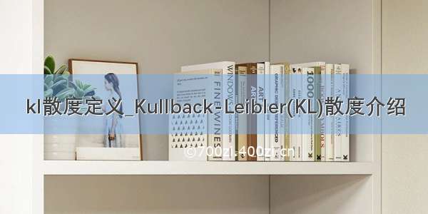 kl散度定义_Kullback-Leibler(KL)散度介绍