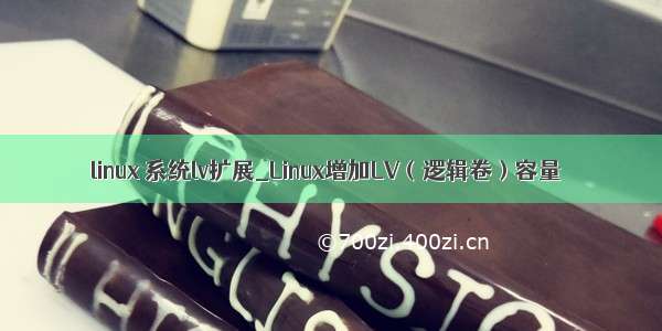 linux 系统lv扩展_Linux增加LV（逻辑卷）容量