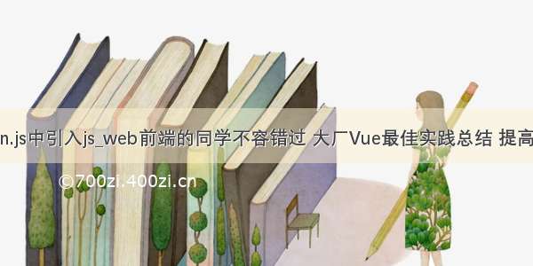 vue main.js中引入js_web前端的同学不容错过 大厂Vue最佳实践总结 提高竞争力...