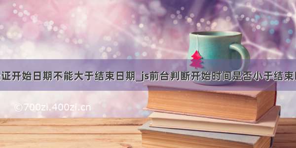 js验证开始日期不能大于结束日期_js前台判断开始时间是否小于结束时间