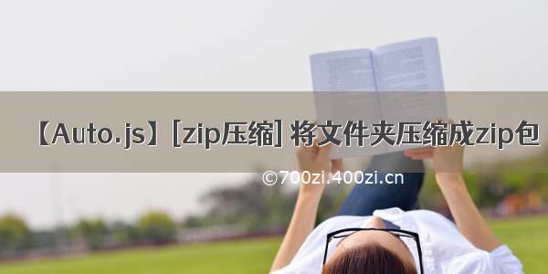 【Auto.js】[zip压缩] 将文件夹压缩成zip包