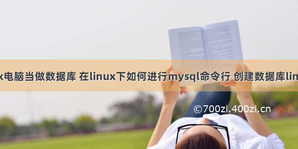 如何把linux电脑当做数据库 在linux下如何进行mysql命令行 创建数据库linux操作系统