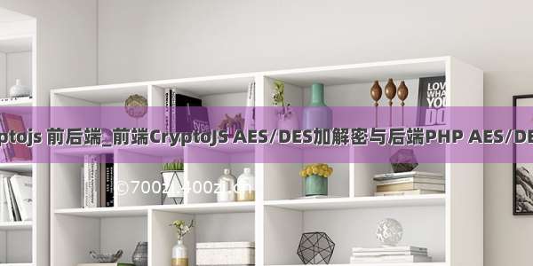 cbc cryptojs 前后端_前端CryptoJS AES/DES加解密与后端PHP AES/DES加解密