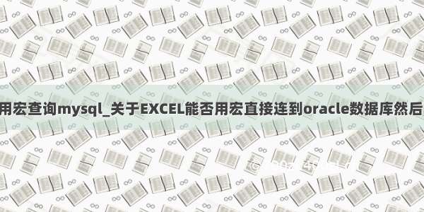 execl用宏查询mysql_关于EXCEL能否用宏直接连到oracle数据库然后取数据