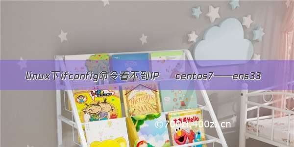 linux下ifconfig命令看不到IP    centos7——ens33