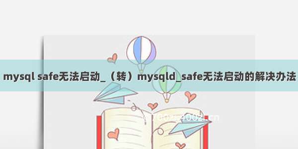 mysql safe无法启动_（转）mysqld_safe无法启动的解决办法