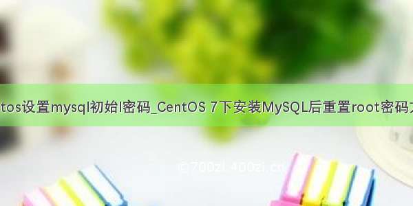 centos设置mysql初始l密码_CentOS 7下安装MySQL后重置root密码方法