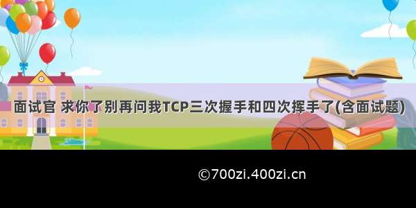 面试官 求你了别再问我TCP三次握手和四次挥手了(含面试题)