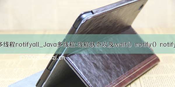 java多线程notifyall_Java多线程:线程状态以及wait()  notify()  notifyAll()