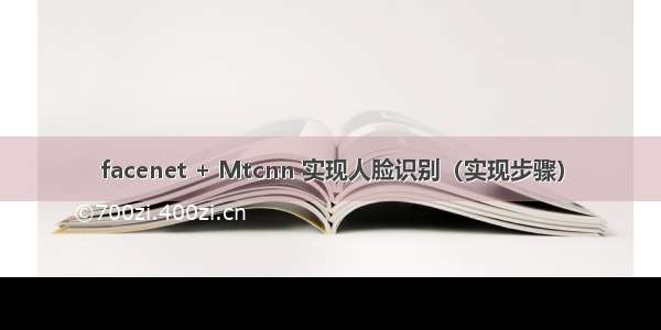 facenet + Mtcnn 实现人脸识别（实现步骤）