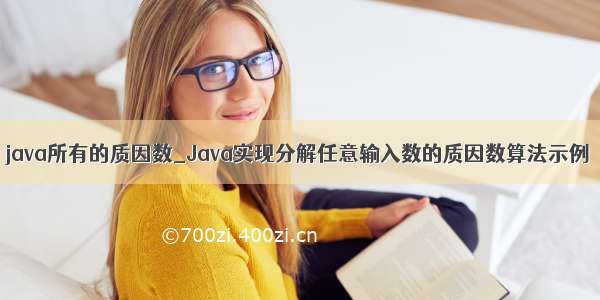 java所有的质因数_Java实现分解任意输入数的质因数算法示例