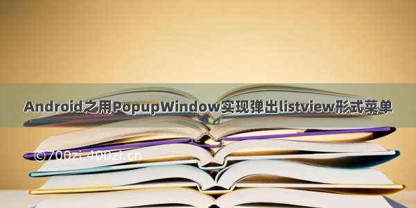 Android之用PopupWindow实现弹出listview形式菜单