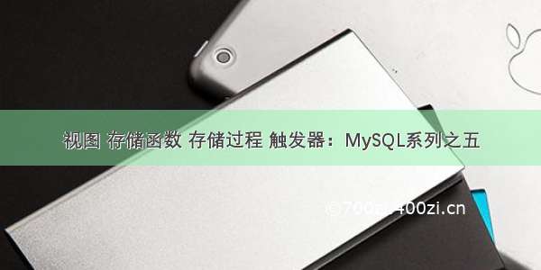 视图 存储函数 存储过程 触发器：MySQL系列之五