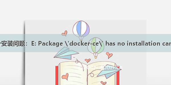 docker安装问题：E: Package \'docker-ce\' has no installation candidate