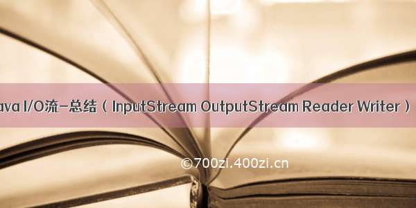 Java I/O流-总结（InputStream OutputStream Reader Writer）