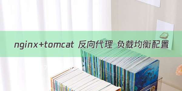 nginx+tomcat 反向代理 负载均衡配置