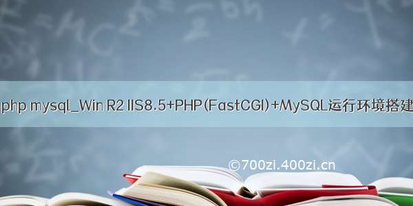 iis8.5 php mysql_Win R2 IIS8.5+PHP(FastCGI)+MySQL运行环境搭建教程