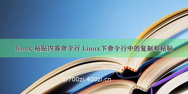 linux 粘贴内容命令行 Linux下命令行中的复制和粘贴