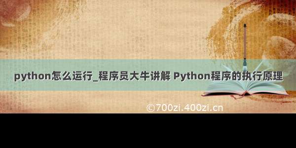 python怎么运行_程序员大牛讲解 Python程序的执行原理