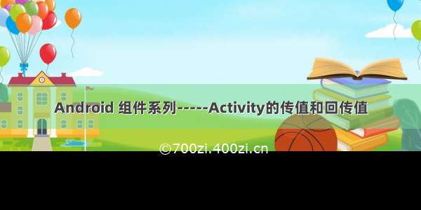 Android 组件系列-----Activity的传值和回传值