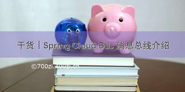 干货｜Spring Cloud Bus 消息总线介绍