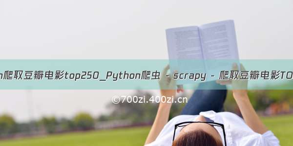 python爬取豆瓣电影top250_Python爬虫 - scrapy - 爬取豆瓣电影TOP250