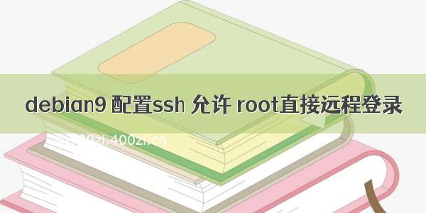 debian9 配置ssh 允许 root直接远程登录