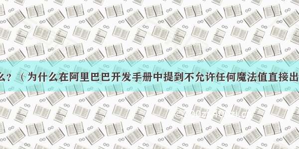 魔法值是什么？（为什么在阿里巴巴开发手册中提到不允许任何魔法值直接出现在代码中）