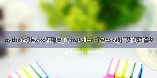 python打包exe不弹窗_Pyinstaller 打包exe教程及问题解决