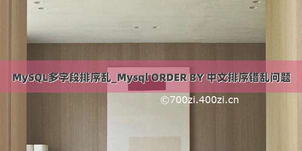 MySQL多字段排序乱_Mysql ORDER BY 中文排序错乱问题