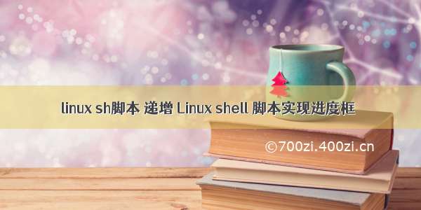 linux sh脚本 递增 Linux shell 脚本实现进度框