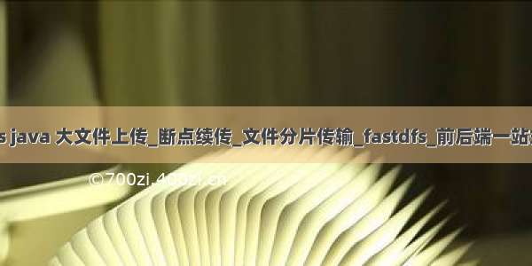 fastdfs redis java 大文件上传_断点续传_文件分片传输_fastdfs_前后端一站式解决方案...