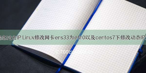 Linux网卡改为动态过去IP Linux修改网卡ens33为eth0以及centos7下修改动态IP为静态IP地址...