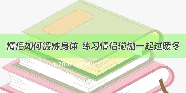 情侣如何锻炼身体 练习情侣瑜伽一起过暖冬