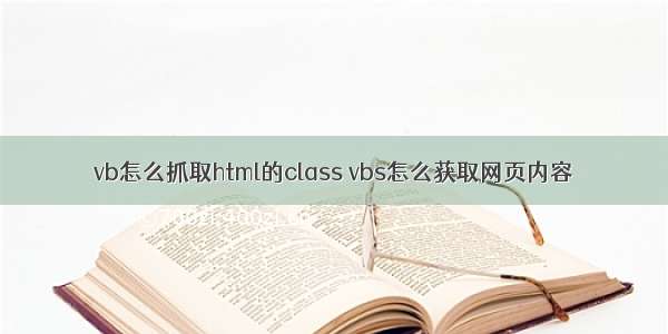 vb怎么抓取html的class vbs怎么获取网页内容