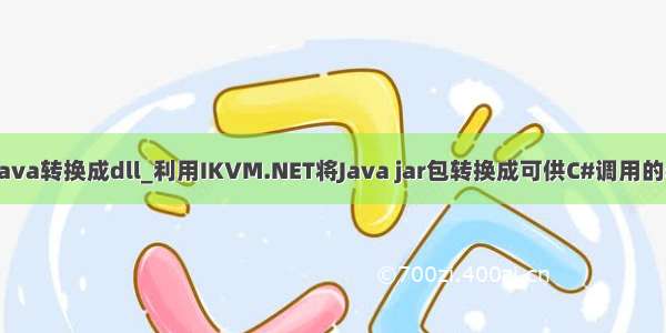 ikvm java转换成dll_利用IKVM.NET将Java jar包转换成可供C#调用的dll文件