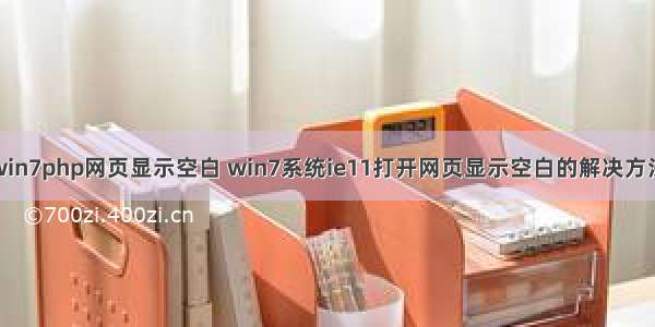 win7php网页显示空白 win7系统ie11打开网页显示空白的解决方法