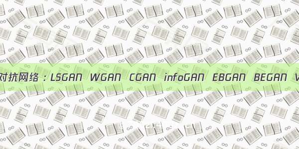 生成对抗网络 : LSGAN  WGAN  CGAN  infoGAN  EBGAN  BEGAN  VAE