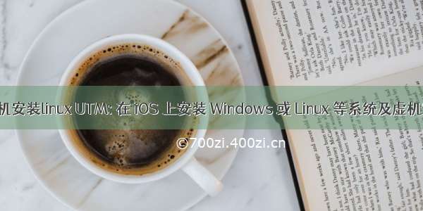 utm虚拟机安装linux UTM: 在 iOS 上安装 Windows 或 Linux 等系统及虚机安装过程