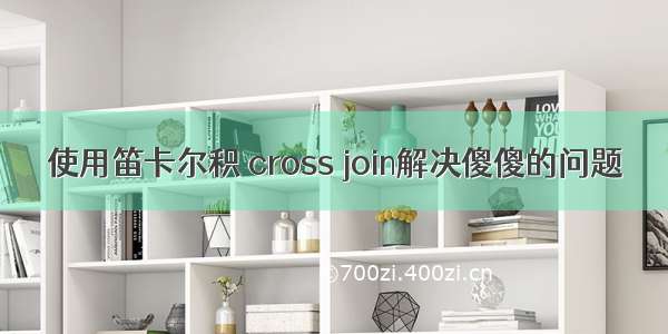 使用笛卡尔积 cross join解决傻傻的问题