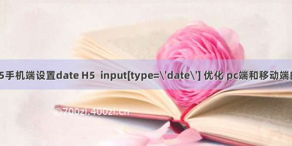 html5手机端设置date H5  input[type=\'date\'] 优化 pc端和移动端的使用