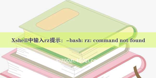 Xshell中输入rz提示：-bash: rz: command not found