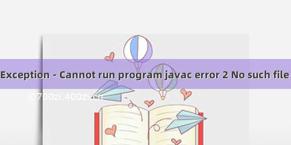 javaioIOException - Cannot run program javac error 2 No such file or direct