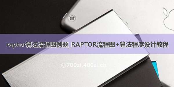 raptor算法流程图例题_RAPTOR流程图+算法程序设计教程