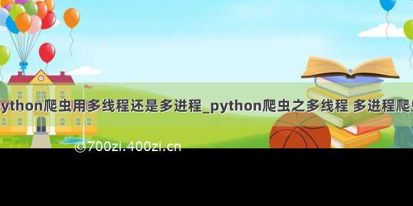 python爬虫用多线程还是多进程_python爬虫之多线程 多进程爬虫