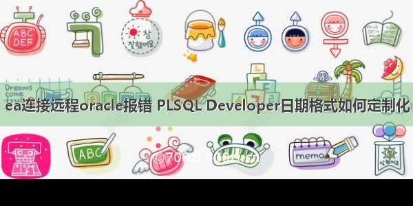 ea连接远程oracle报错 PLSQL Developer日期格式如何定制化